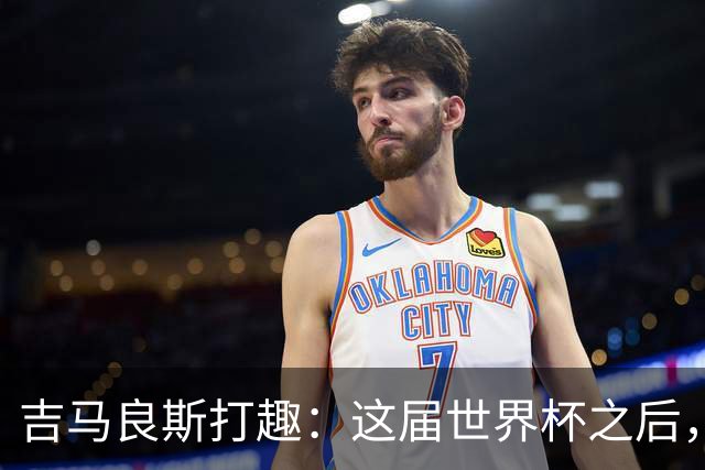 吉马良斯打趣：这届世界杯之后，我的职业生涯估计要缩短两年