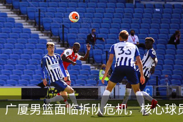 广厦男篮面临拆队危机，核心球员仅胡金秋与孙铭徽“非卖品”