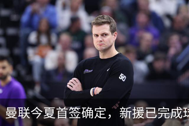 曼联今夏首签确定，新援已完成球队体检，夏窗第二笔引援也快来了