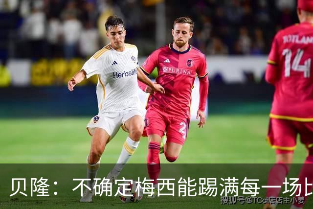 贝隆：不确定梅西能踢满每一场比赛，我认为他需要得到帮助