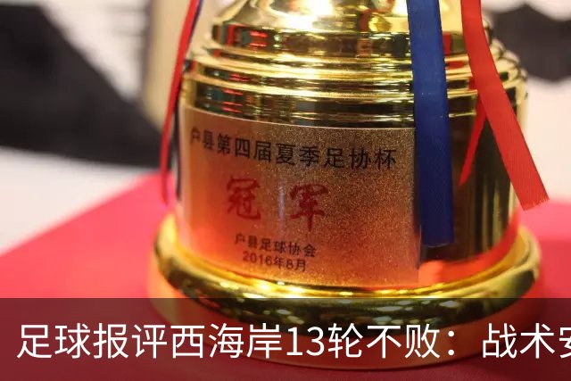 足球报评西海岸13轮不败：战术安排、首发、换人主导者仍是郑智